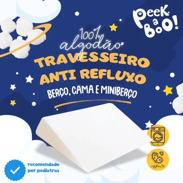 Travesseiro Anti-Refluxo Peek-a-Boo® – Conforto e Bem-Estar para Seu Bebê O Que Está Incluso O travesseiro anti-refluxo Peek-a-Boo® foi desenvolvido com um design exclusivo, proporcionando conforto e bem-estar ao seu bebê. A inclinação de 15° favorece a digestão e respiração, resultando em um sono tranquilo e confortável. Além disso, a capa removível e lavável facilita a manutenção, garantindo higiene prática e eficiente para o bebê. Portanto, você pode limpar facilmente o produto sem complicação.  Material de Alta Qualidade Feito com espuma D20 e capa 100% algodão, o travesseiro combina conforto e segurança. A espuma anatômica mantém a inclinação de 15° sem afundar, prevenindo refluxo de maneira eficaz. Além disso, a capa antialérgica e respirável evita irritações na pele do bebê, sendo ideal para recém-nascidos e crianças até 3 anos. Assim, o travesseiro oferece o cuidado necessário desde os primeiros dias de vida, proporcionando um sono mais seguro e saudável.  Benefícios para a Saúde do Bebê O refluxo ácido afeta muitos bebês e causa desconforto tanto para os pequenos quanto para os pais. O travesseiro Peek-a-Boo® ajuda a reduzir os efeitos do refluxo, melhorando a digestão, a respiração e, principalmente, o sono. Sua inclinação suave mantém o corpo do bebê na posição correta, evitando o engasgo e proporcionando noites mais tranquilas. Como resultado, o bebê descansa melhor e os pais podem dormir mais tranquilos.  Fácil Manutenção e Durabilidade A capa removível e lavável torna o travesseiro fácil de limpar e manter. Além disso, a costura dupla reforçada garante alta durabilidade, mesmo com o uso diário, mantendo o produto em boas condições por mais tempo. Dessa forma, você garante conforto e praticidade por longo prazo.  Versatilidade e Conforto Ideal para usar no berço ou na cama, o travesseiro anti-refluxo Peek-a-Boo® adapta-se facilmente às necessidades do bebê, oferecendo conforto e segurança durante o sono. Seu design ergonômico garante a melhor experiência de descanso, independentemente da fase do crescimento, proporcionando sempre a posição ideal para o bebê. Portanto, é a escolha perfeita para noites mais tranquilas e confortáveis. - Image 5